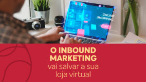 Read more about the article O Inbound Marketing vai salvar a sua loja virtual