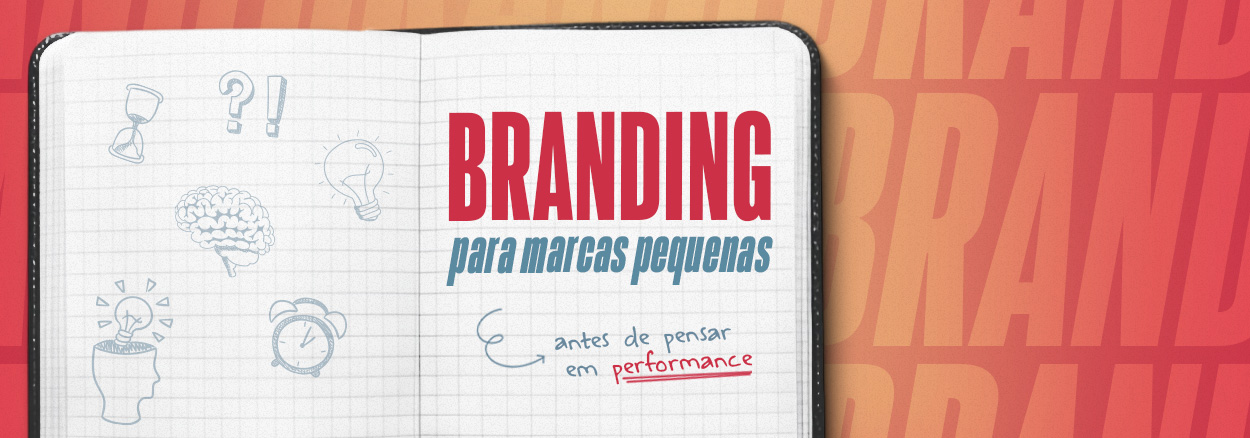 Por que marcas pequenas precisam pensar em Branding antes da Performance?