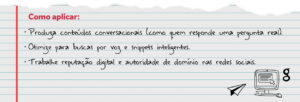 Como aplicar: Produza conteúdos conversacionais (como quem responde uma pergunta real). Otimize para buscas por voz e snippets inteligentes. Trabalhe reputação digital e autoridade de domínio nas redes sociais.
