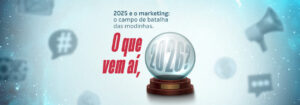 Leia mais sobre o artigo 2025 e o marketing: o campo de batalha das modinhas. O que vem aí, 2026?